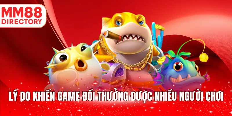 Lý do khiến game đổi thưởng được nhiều người chơi