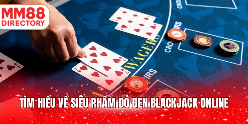 Tìm hiểu về siêu phẩm đỏ đen Blackjack online