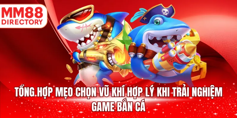 Tổng hợp mẹo chọn vũ khí hợp lý khi trải nghiệm game bắn cá