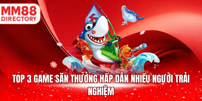Top 3 game săn thưởng hấp dẫn nhiều người trải nghiệm